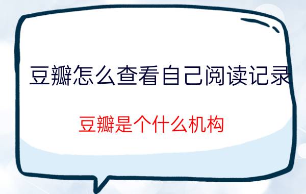 豆瓣怎么查看自己阅读记录 豆瓣是个什么机构？为什么电影评分有时会以豆瓣为依据？